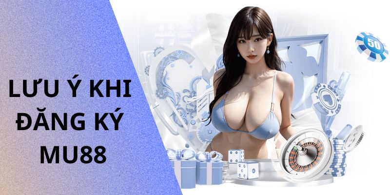 Lưu ý dành cho khách hàng mới khi đăng ký MU88