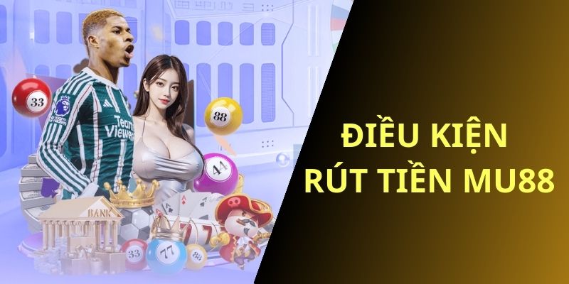 Điều kiện rút tiền MU88 dành cho mỗi hội viên